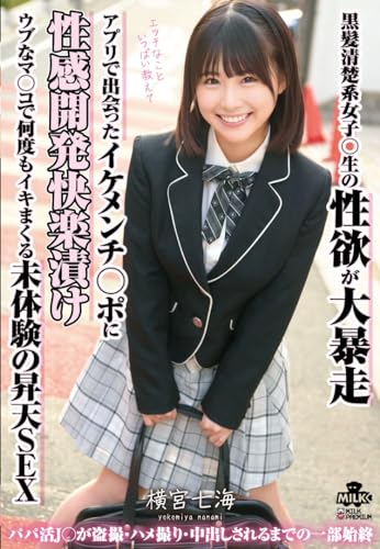 黒髪清楚系女子○生の性欲が大暴走 アプリで出会ったイケメンチ○ポに性感開発快楽漬け ウブなマ○コで何度もイキまくる未体験の昇天SEX　横宮七海　MILK [DVD]